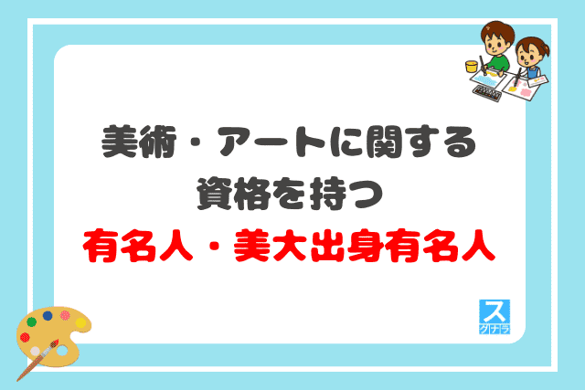 美術・アートに関する資格を持つ有名人・美大出身有名人