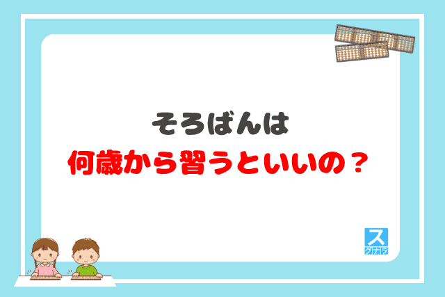 そろばんは何歳から習うといいの？