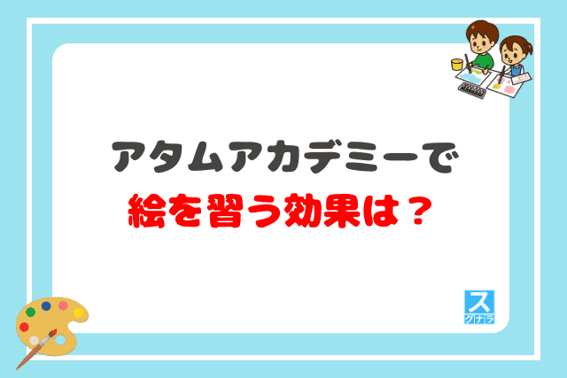 アタムアカデミーで絵を習う効果は？