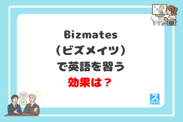 Bizmates（ビズメイツ）で英語を習う効果は？