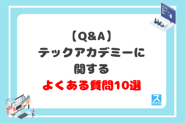 【Q&A】テックアカデミーに関するよくある質問10選