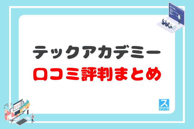 テックアカデミーの口コミ評判 まとめ