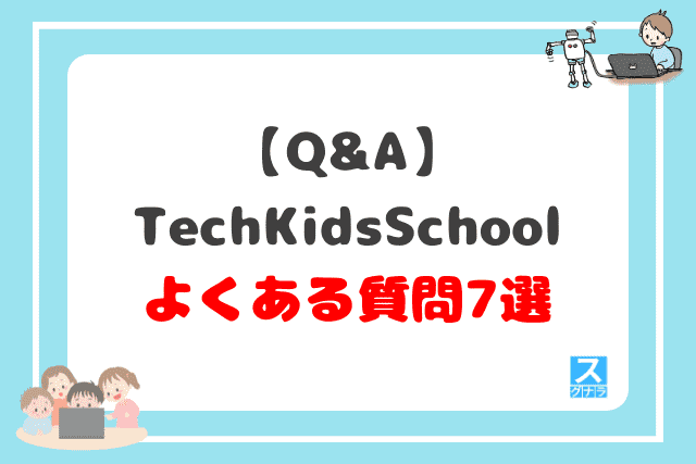 【Q&A】TechKidsSchoolに関するよくある質問7選