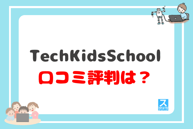 TechKidsSchool（テックキッズスクール）の口コミ評判は？