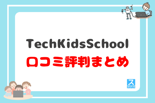 TechKidsSchool（テックキッズスクール）の口コミ評判 まとめ