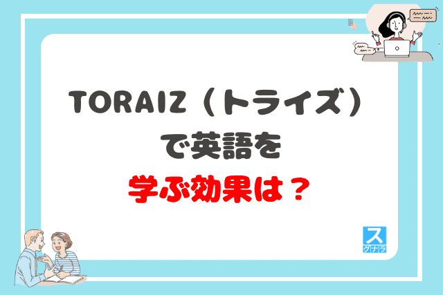 TORAIZ（トライズ）で英語を学ぶ効果は？