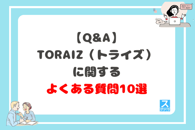 TORAIZ（トライズ）に関するよくある質問10選