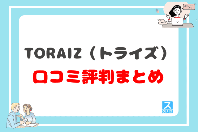 TORAIZ（トライズ）の口コミ評判 まとめ