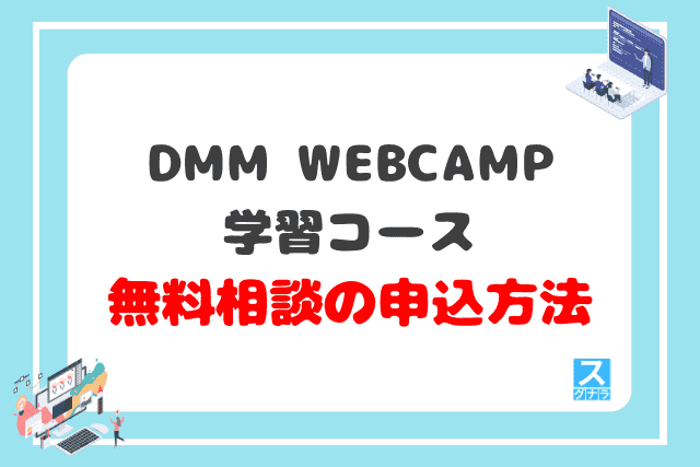 DMM WEBCAMP学習コースの無料相談の申込方法