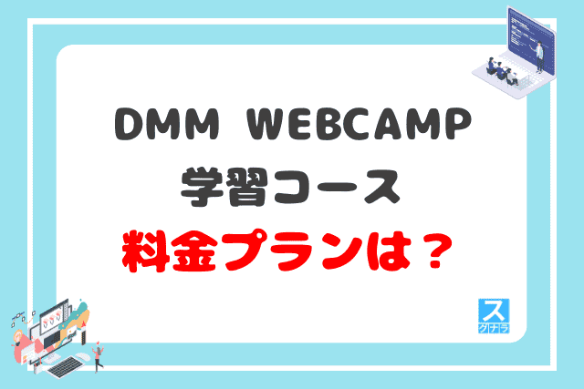 DMM WEBCAMP学習コースの料金プランは？