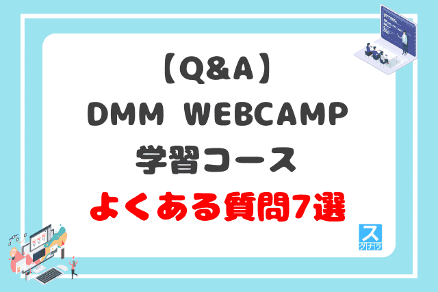 【Q&A】DMM WEBCAMP学習コースに関するよくある質問7選