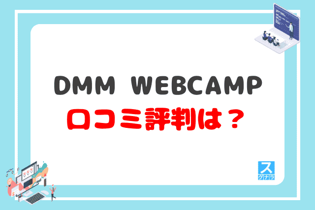 DMM WEBCAMPの口コミ評判は？