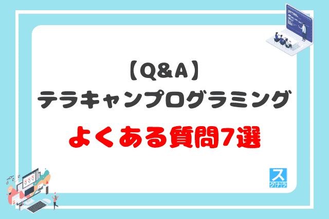 【Q&A】テラキャンプログラミングに関するよくある質問7選