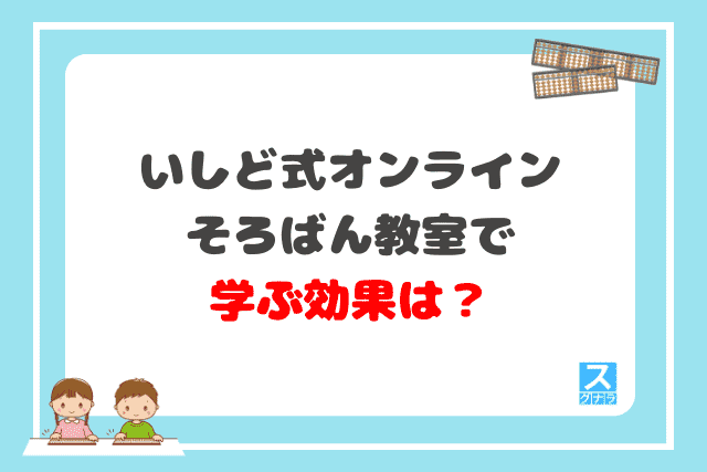 いしど式オンラインそろばん教室で学ぶ効果は？