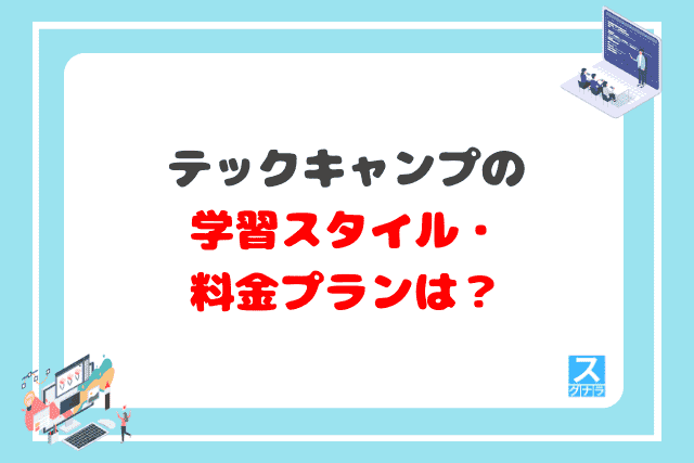 テックキャンプの学習スタイル・料金プランは？