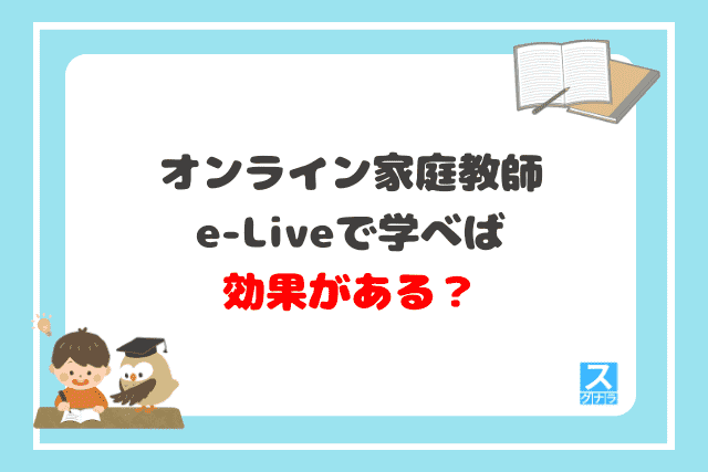 オンライン家庭教師e-Liveで学べば効果がある？