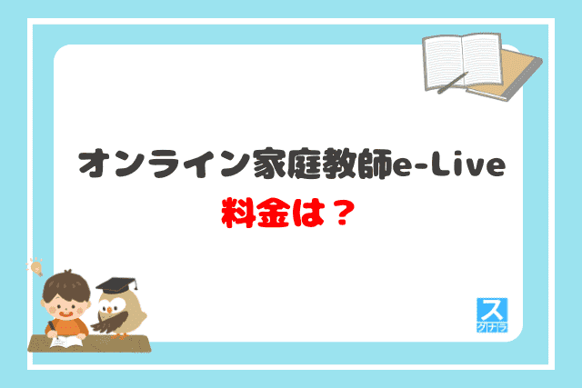 オンライン家庭教師e-Liveの料金は？