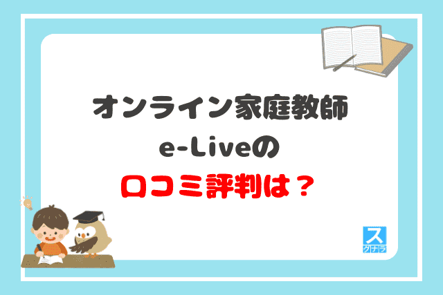 オンライン家庭教師e-Liveの口コミ評判は？