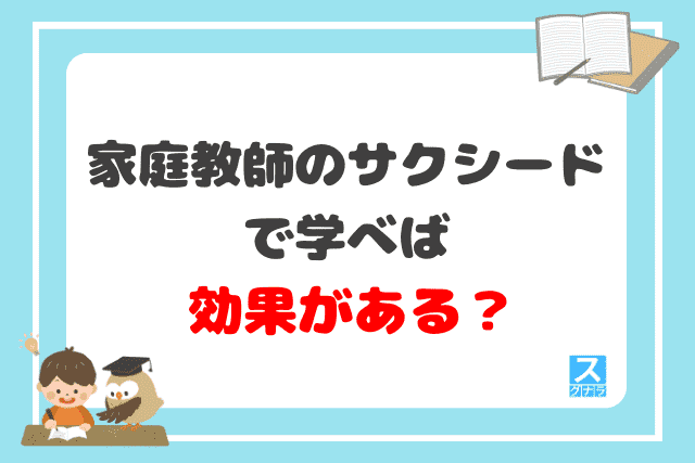 家庭教師のサクシードで学べば、効果がある？