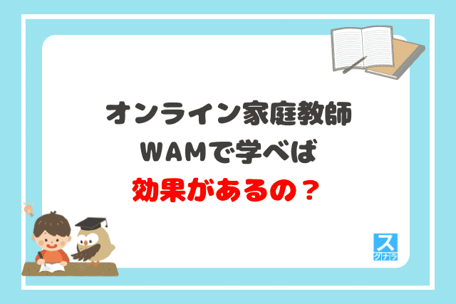 オンライン家庭教師WAMで学べば効果があるの？