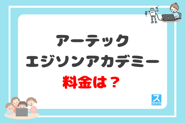 アーテックエジソンアカデミーの料金（月謝）は？