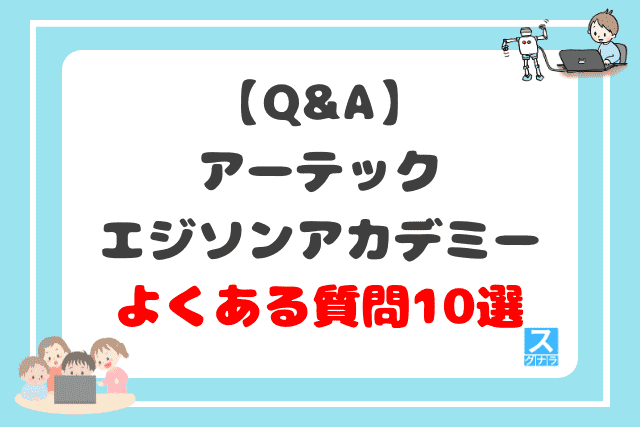 【Q&A】アーテックエジソンアカデミーに関するよくある質問10選