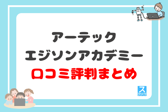 アーテックエジソンアカデミーの口コミ評判 まとめ