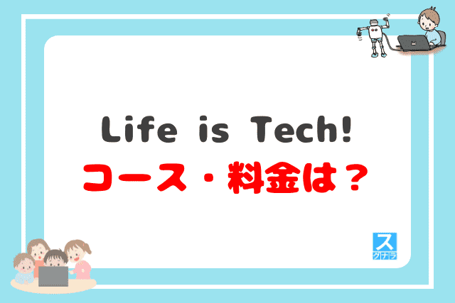 Life is Tech!（ライフイズテック）のコース・料金（月謝）は？