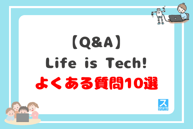 【Q&A】Life is Tech!に関するよくある質問10選