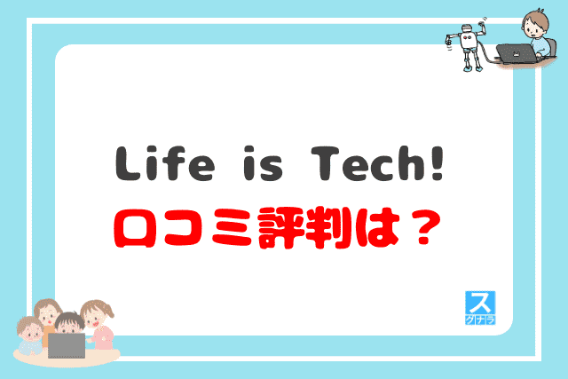 Life is Tech!（ライフイズテック）の口コミ評判は？