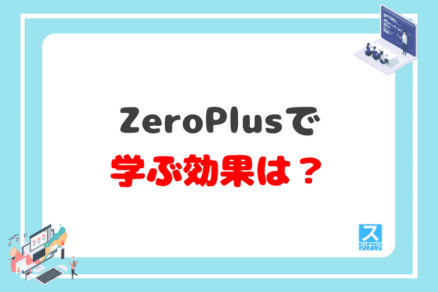 ZeroPlusでプログラミングを学ぶ効果は？