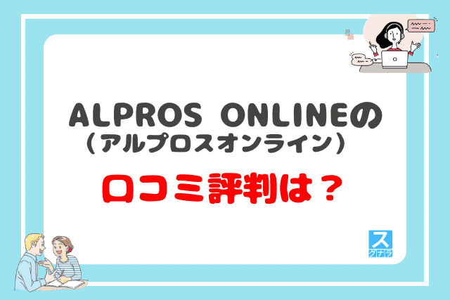 ALPROS ONLINE（アルプロスオンライン）の口コミ評判は？