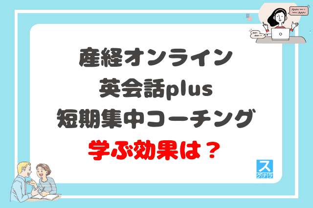 産経オンライン英会話plus短期集中コーチングで英語を学ぶ効果は？