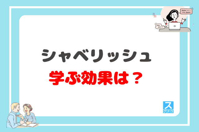 シャベリッシュで学ぶ効果は？