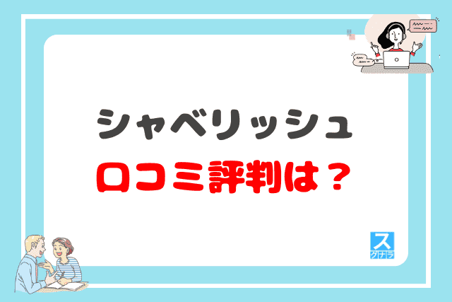 シャベリッシュの口コミ評判は？