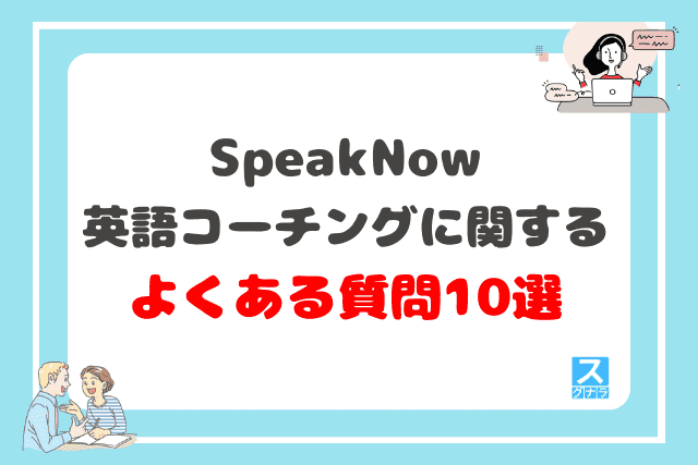 【Q&A】SpeakNow英語コーチングに関するよくある質問10選