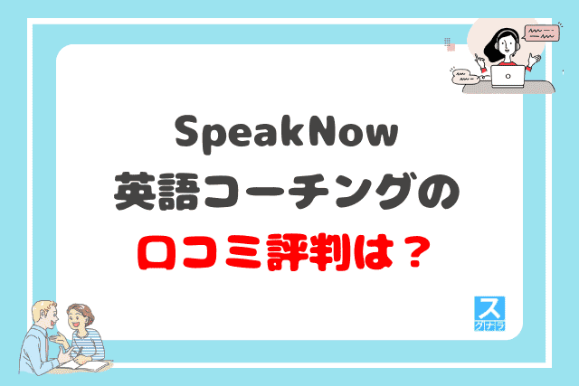 speaknow英語コーチングの口コミ評判は？