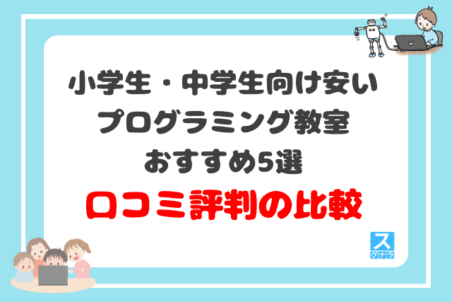 小学生・中学生向け安いプログラミング教室おすすめ5選　口コミ評判の比較結果