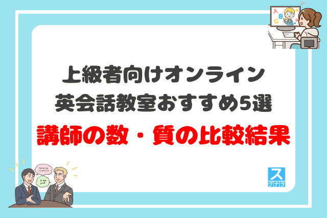 上級者向けオンライン英会話教室おすすめ5選 講師の数・質の比較結果