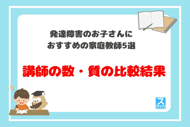 発達障害のお子さんにおすすめ家庭教師
講師の数・質の比較結果