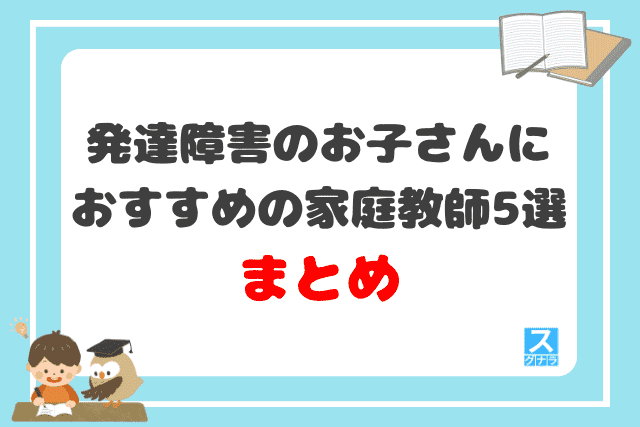 発達障害のお子さんにおすすめの家庭教師5選まとめ