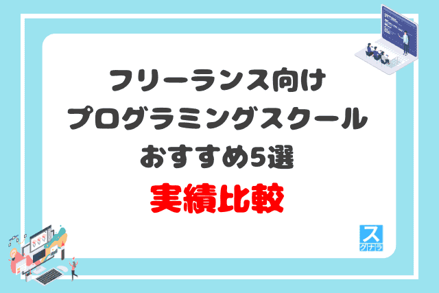 フリーランス向けプログラミングスクールおすすめ5選　実績比較