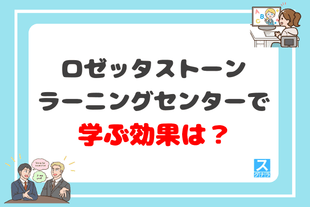 ロゼッタストーン・ラーニングセンターで学ぶ効果は？