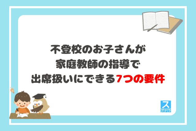 不登校のお子さんが家庭教師の指導で出席扱いにできる7つの要件