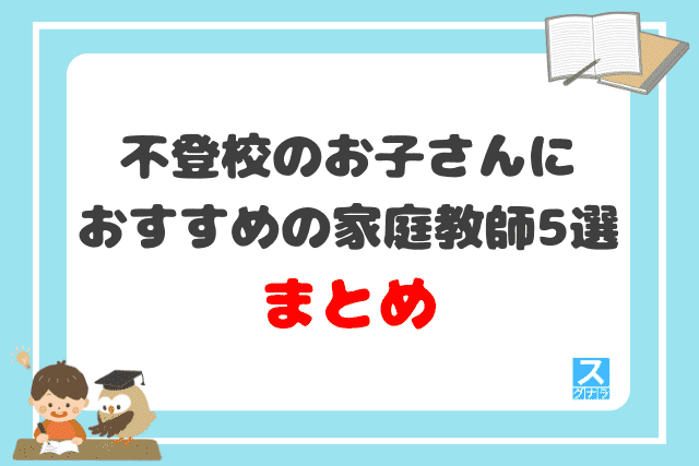 不登校のお子さんにおすすめの家庭教師5選まとめ