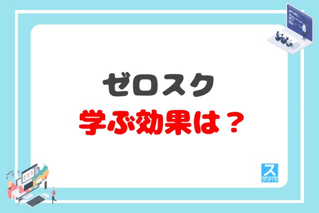 ゼロスクでプログラミングを学ぶ効果は?