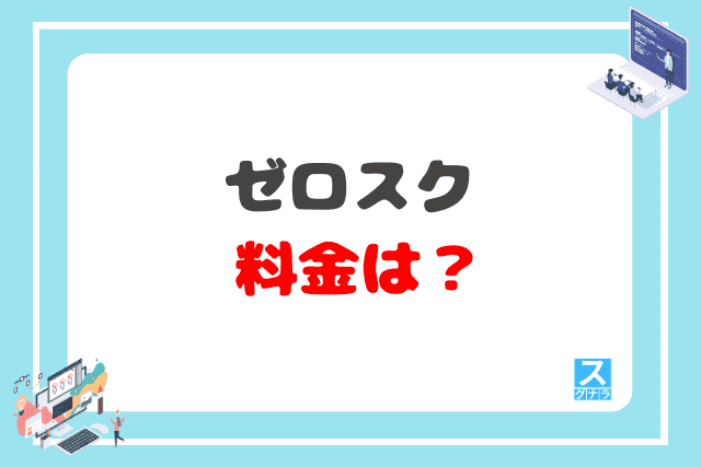 ゼロスクの料金は?