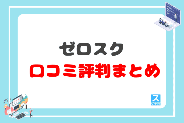 ゼロスクの口コミ評判 まとめ