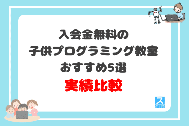 入会金無料の子供プログラミング教室おすすめ5選　実績の比較結果