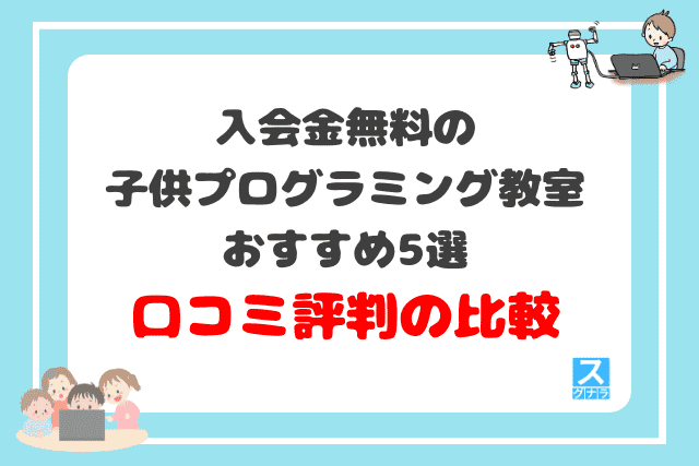 入会金無料の子供プログラミング教室おすすめ5選　口コミ評判の比較結果